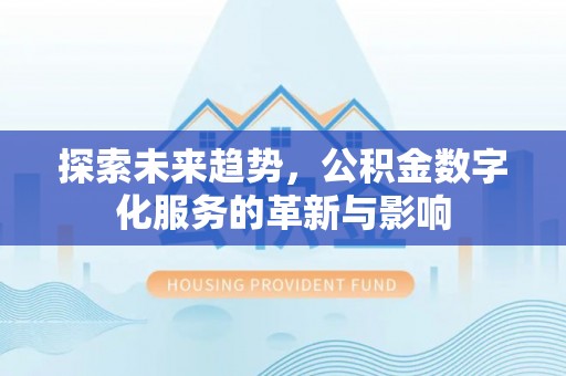 黄浦探索未来趋势，公积金数字化服务的革新与影响
