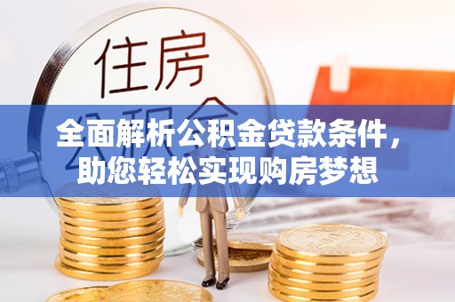 黄浦全面解析公积金贷款条件，助您轻松实现购房梦想