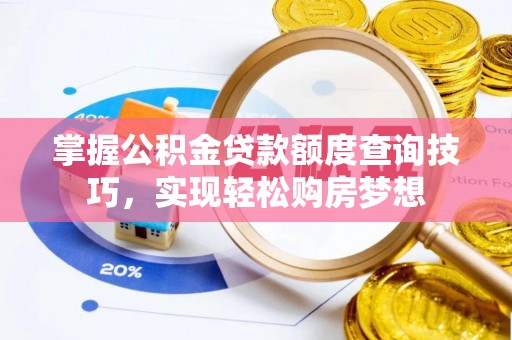 黄浦掌握公积金贷款额度查询技巧，实现轻松购房梦想