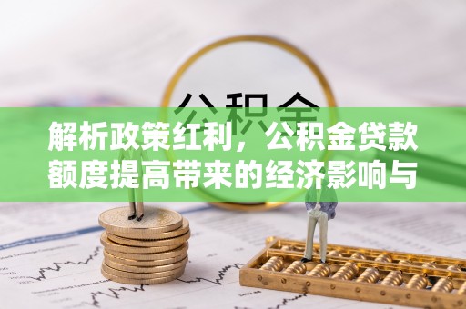 黄浦解析政策红利，公积金贷款额度提高带来的经济影响与生活改变