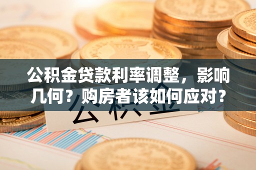 黄浦公积金贷款利率调整，影响几何？购房者该如何应对？