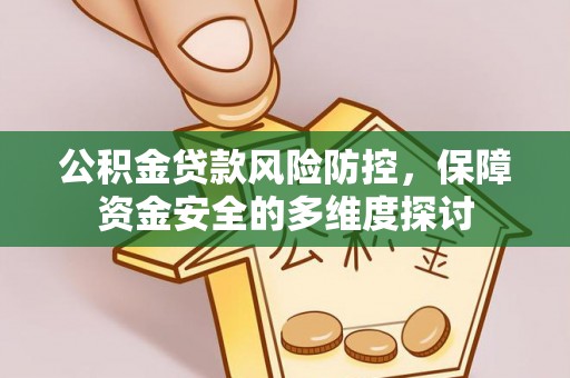 黄浦公积金贷款风险防控，保障资金安全的多维度探讨