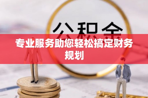 黄浦专业服务助您轻松搞定财务规划