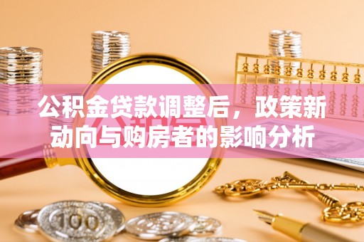 黄浦公积金贷款调整后，政策新动向与购房者的影响分析