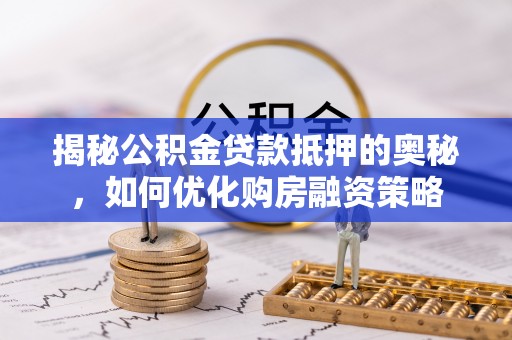 黄浦揭秘公积金贷款抵押的奥秘，如何优化购房融资策略
