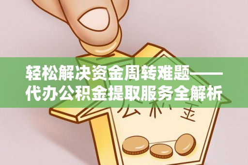 黄浦轻松解决资金周转难题——代办公积金提取服务全解析
