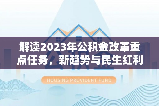 黄浦解读2023年公积金改革重点任务，新趋势与民生红利