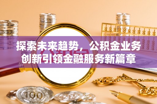 黄浦探索未来趋势，公积金业务创新引领金融服务新篇章