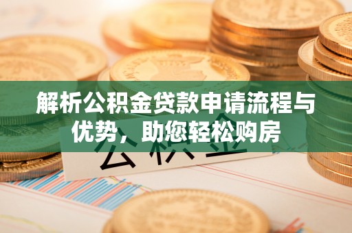 黄浦解析公积金贷款申请流程与优势，助您轻松购房