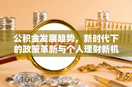 黄浦公积金发展趋势，新时代下的政策革新与个人理财新机遇