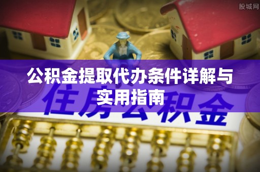 黄浦公积金提取代办条件详解与实用指南