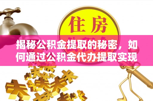 黄浦揭秘公积金提取的秘密，如何通过公积金代办提取实现财务自由