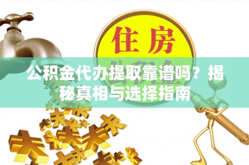 黄浦公积金代办提取靠谱吗？揭秘真相与选择指南