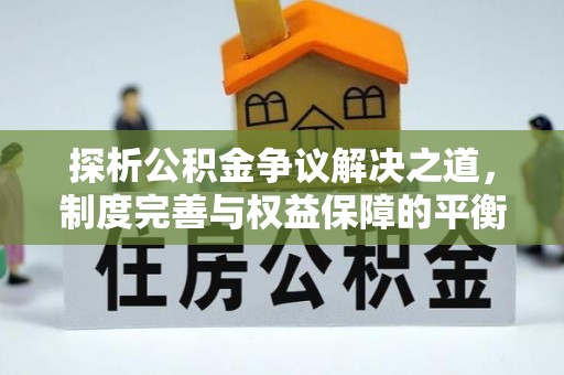 黄浦探析公积金争议解决之道，制度完善与权益保障的平衡点