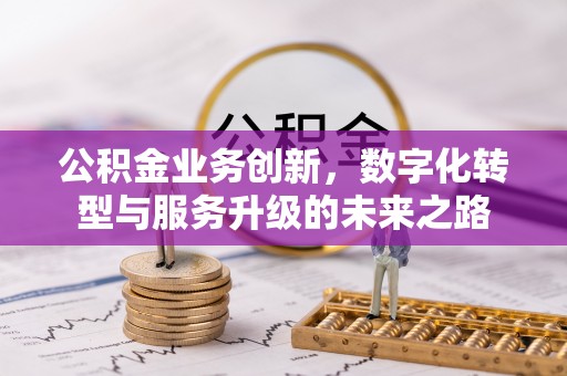 黄浦公积金业务创新，数字化转型与服务升级的未来之路