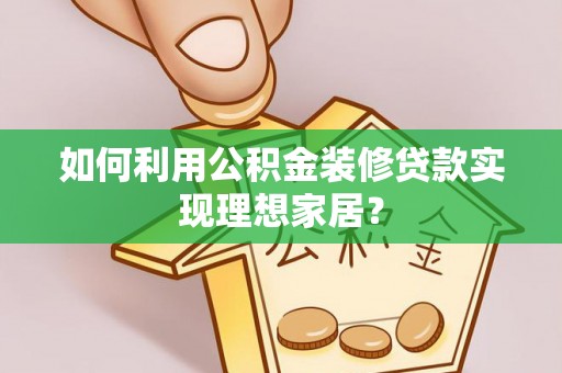 黄浦如何利用公积金装修贷款实现理想家居？