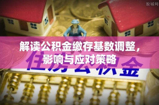黄浦解读公积金缴存基数调整，影响与应对策略
