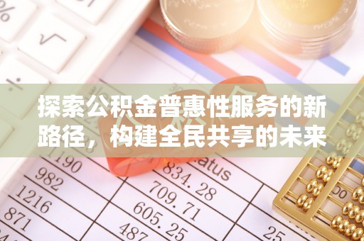 黄浦探索公积金普惠性服务的新路径，构建全民共享的未来