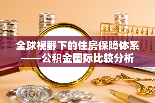黄浦全球视野下的住房保障体系——公积金国际比较分析