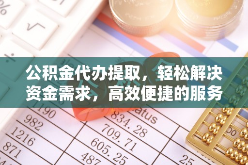 黄浦公积金代办提取，轻松解决资金需求，高效便捷的服务选择