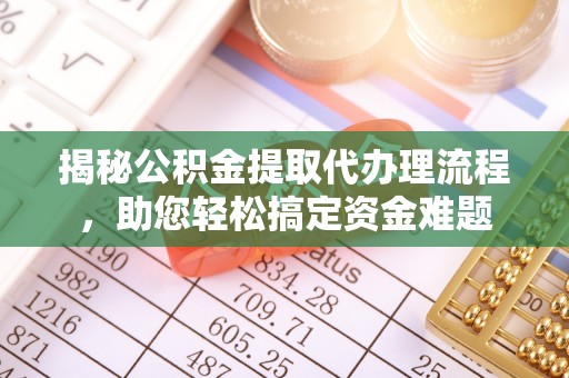 黄浦揭秘公积金提取代办理流程，助您轻松搞定资金难题