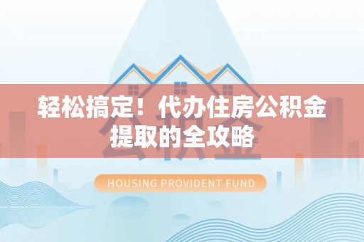 黄浦轻松搞定！代办住房公积金提取的全攻略