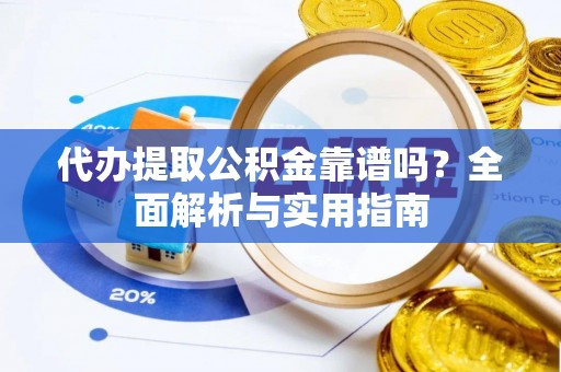 黄浦代办提取公积金靠谱吗？全面解析与实用指南