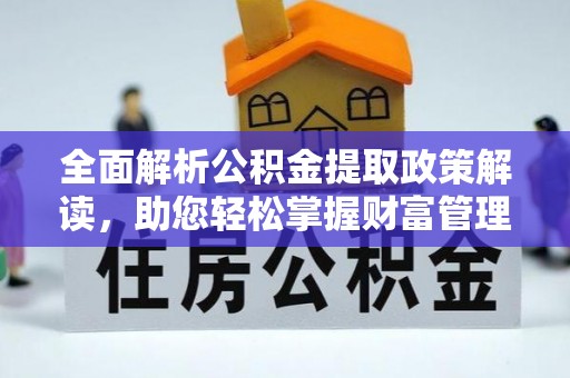 黄浦全面解析公积金提取政策解读，助您轻松掌握财富管理新方向