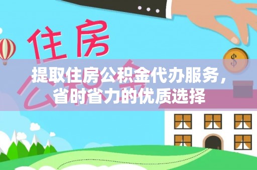 黄浦提取住房公积金代办服务，省时省力的优质选择
