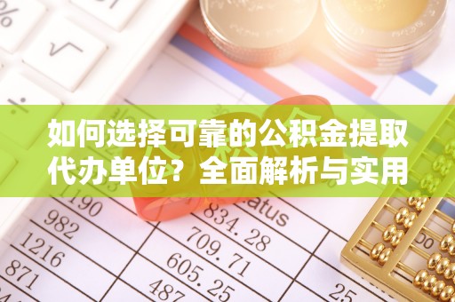 黄浦如何选择可靠的公积金提取代办单位？全面解析与实用指南