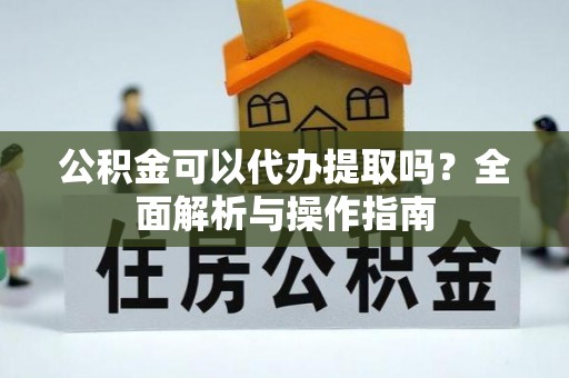 黄浦公积金可以代办提取吗？全面解析与操作指南