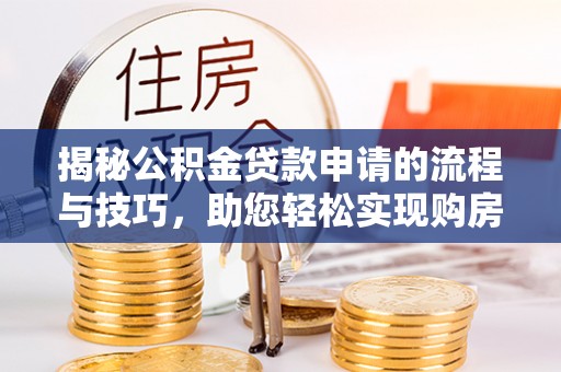 黄浦揭秘公积金贷款申请的流程与技巧，助您轻松实现购房梦