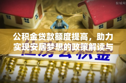 黄浦公积金贷款额度提高，助力实现安居梦想的政策解读与未来展望
