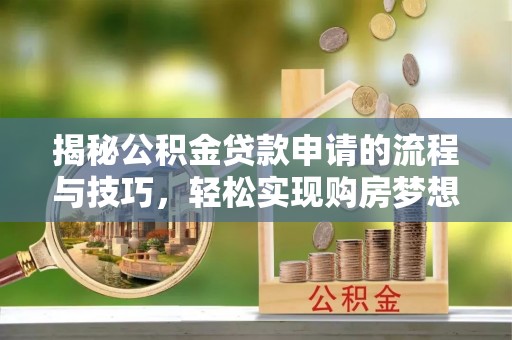 黄浦揭秘公积金贷款申请的流程与技巧，轻松实现购房梦想