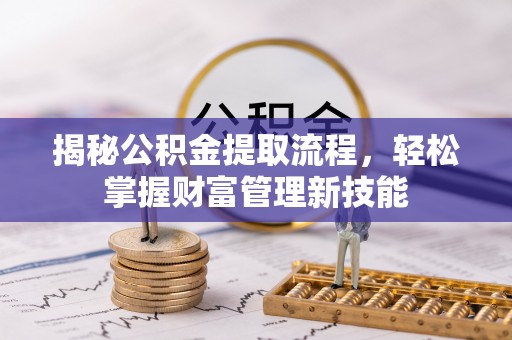 黄浦揭秘公积金提取流程，轻松掌握财富管理新技能