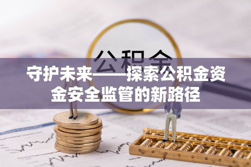 黄浦守护未来——探索公积金资金安全监管的新路径