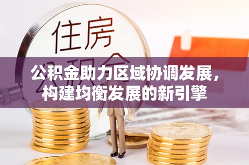 黄浦公积金助力区域协调发展，构建均衡发展的新引擎