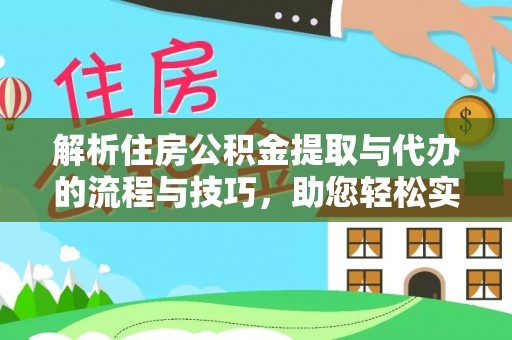 黄浦解析住房公积金提取与代办的流程与技巧，助您轻松实现资金流动