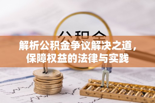 黄浦解析公积金争议解决之道，保障权益的法律与实践