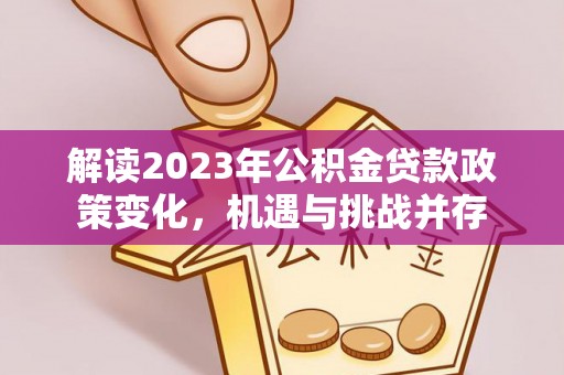 黄浦解读2023年公积金贷款政策变化，机遇与挑战并存