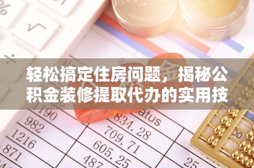 黄浦轻松搞定住房问题，揭秘公积金装修提取代办的实用技巧