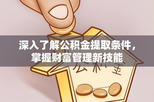 黄浦深入了解公积金提取条件，掌握财富管理新技能