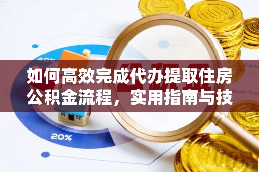黄浦如何高效完成代办提取住房公积金流程，实用指南与技巧