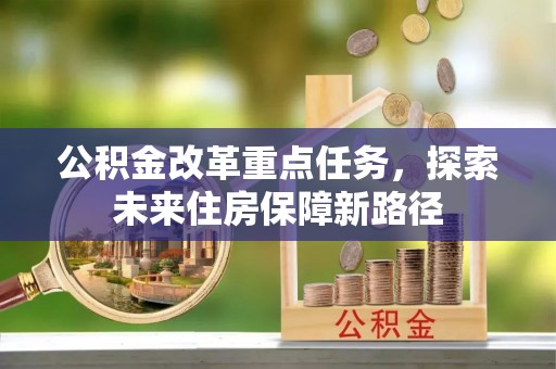 黄浦公积金改革重点任务，探索未来住房保障新路径