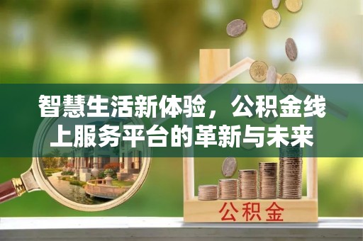 黄浦智慧生活新体验，公积金线上服务平台的革新与未来