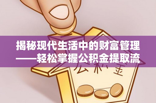 黄浦揭秘现代生活中的财富管理——轻松掌握公积金提取流程的艺术