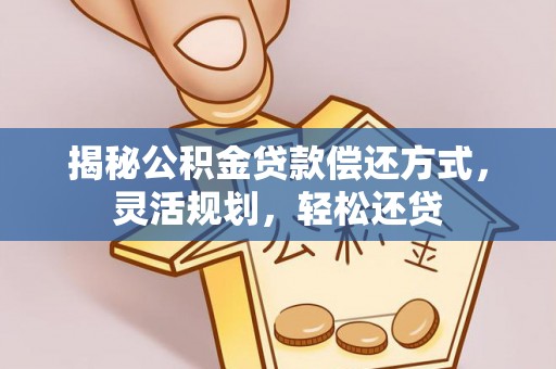 黄浦揭秘公积金贷款偿还方式，灵活规划，轻松还贷
