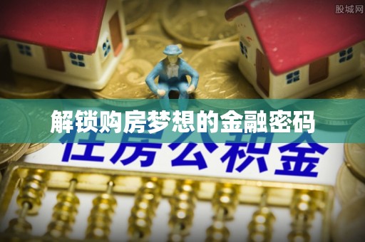 黄浦解锁购房梦想的金融密码