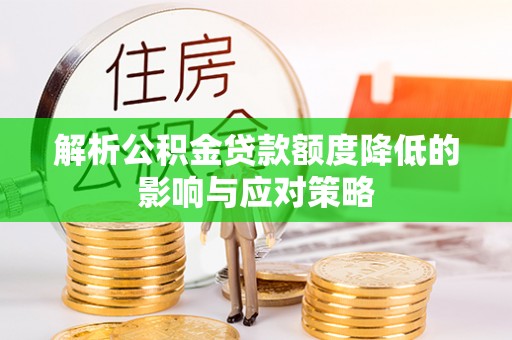 黄浦解析公积金贷款额度降低的影响与应对策略